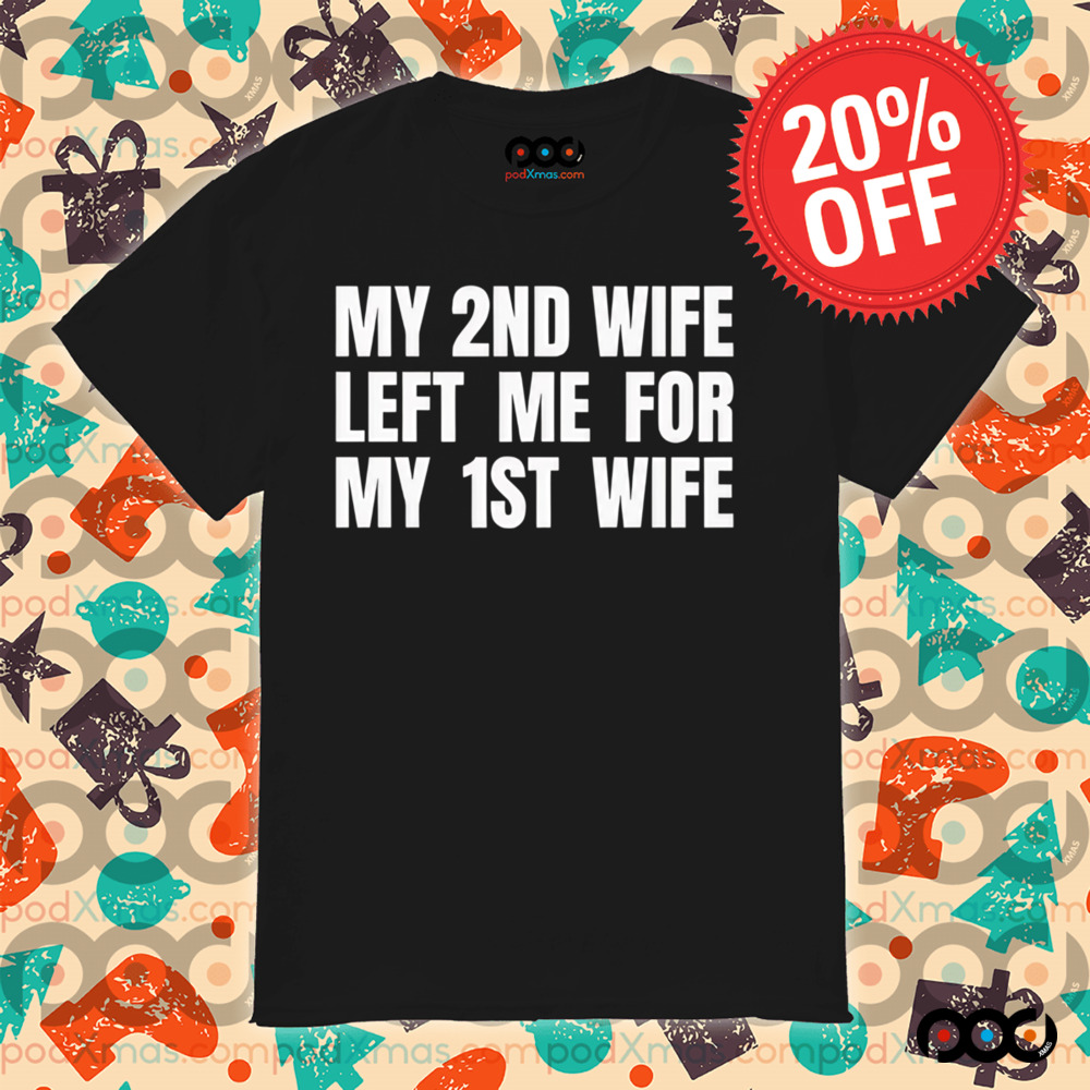 My 2nd wife left me for my 1st wife shirt