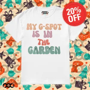 My G-spot is in the garden shirt