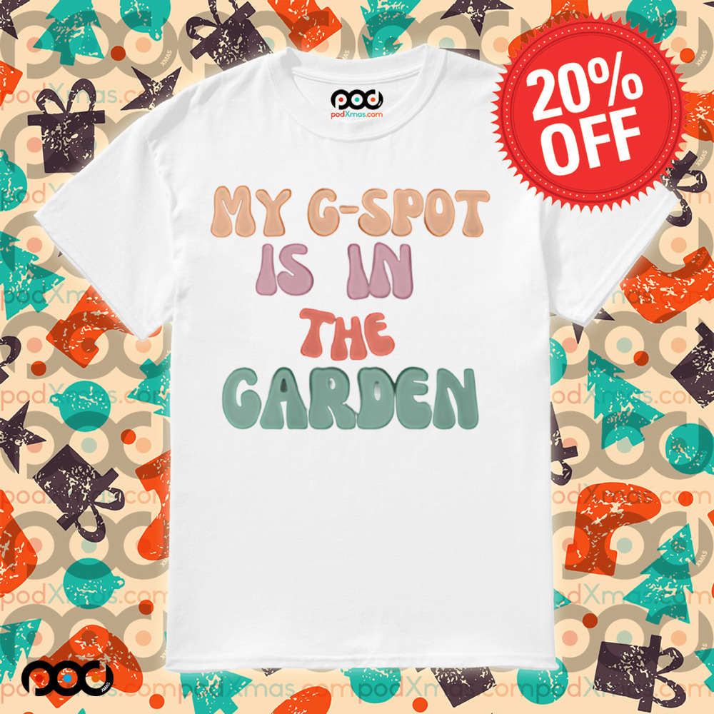 My G-spot is in the garden shirt