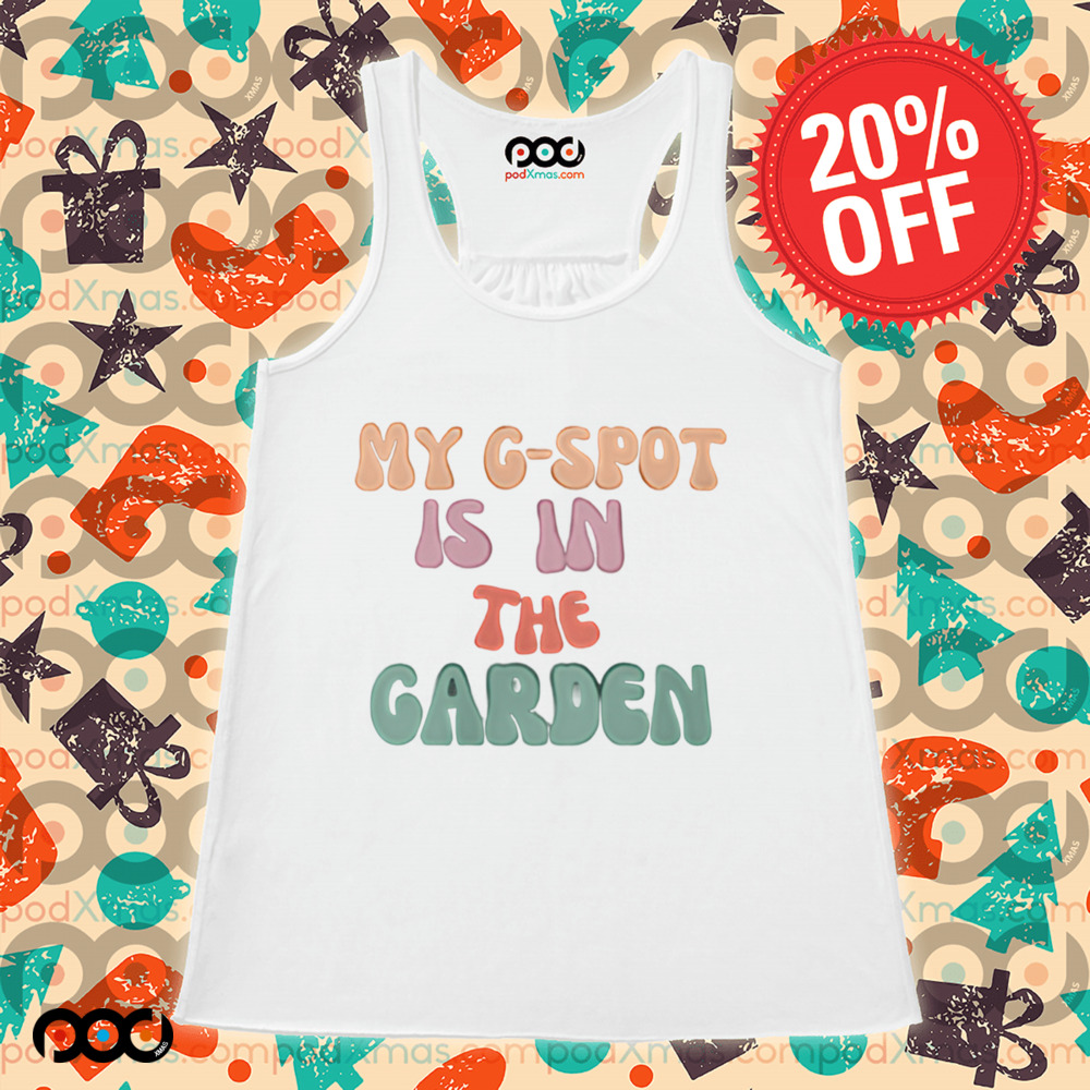 My G-spot is in the garden shirt