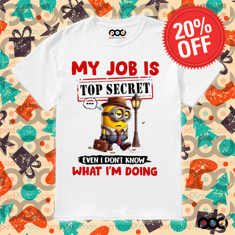 My Job Is Top Secret Even I Don't Know What I'm Doing Minion Shirt
