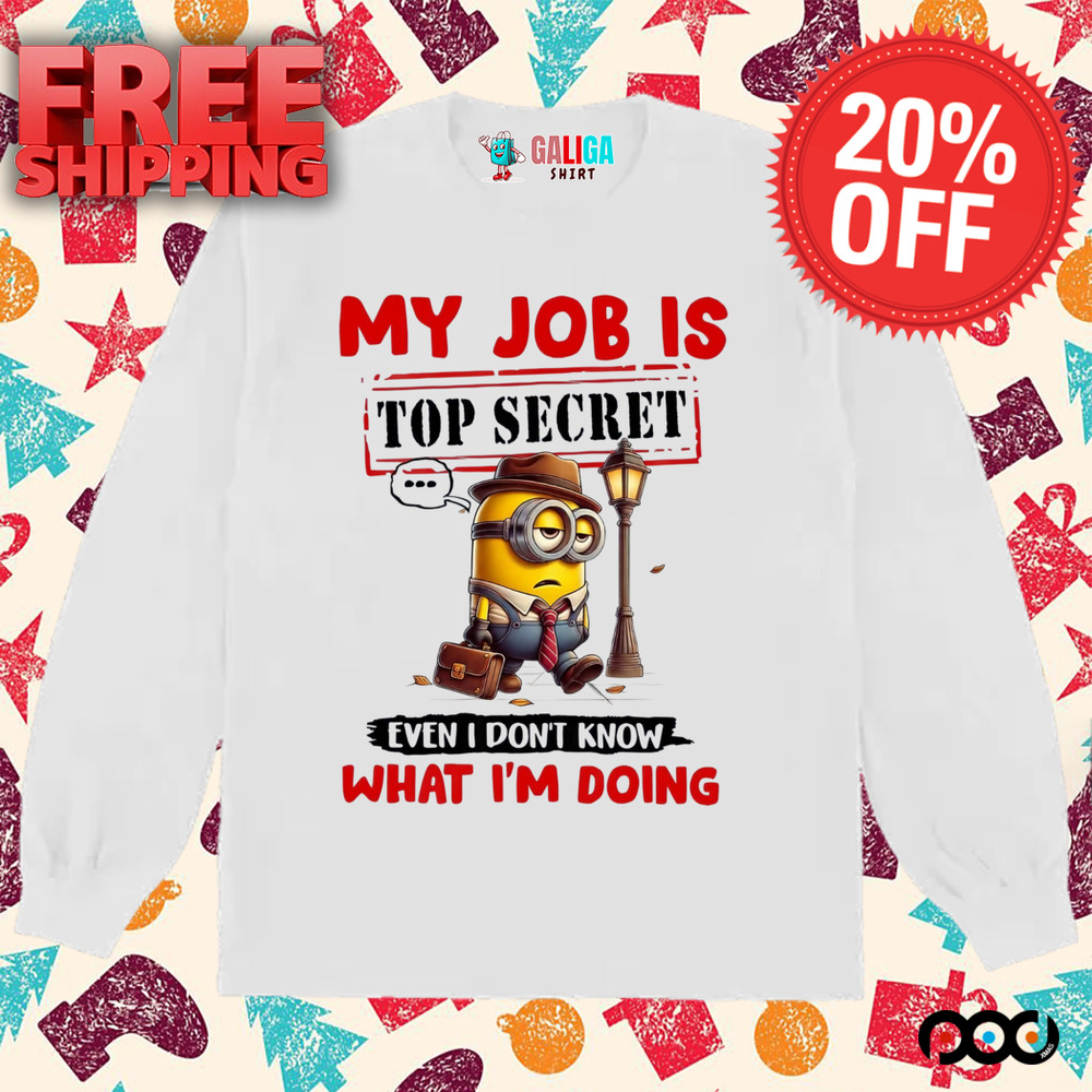 My Job Is Top Secret Even I Don't Know What I'm Doing Minion Shirt