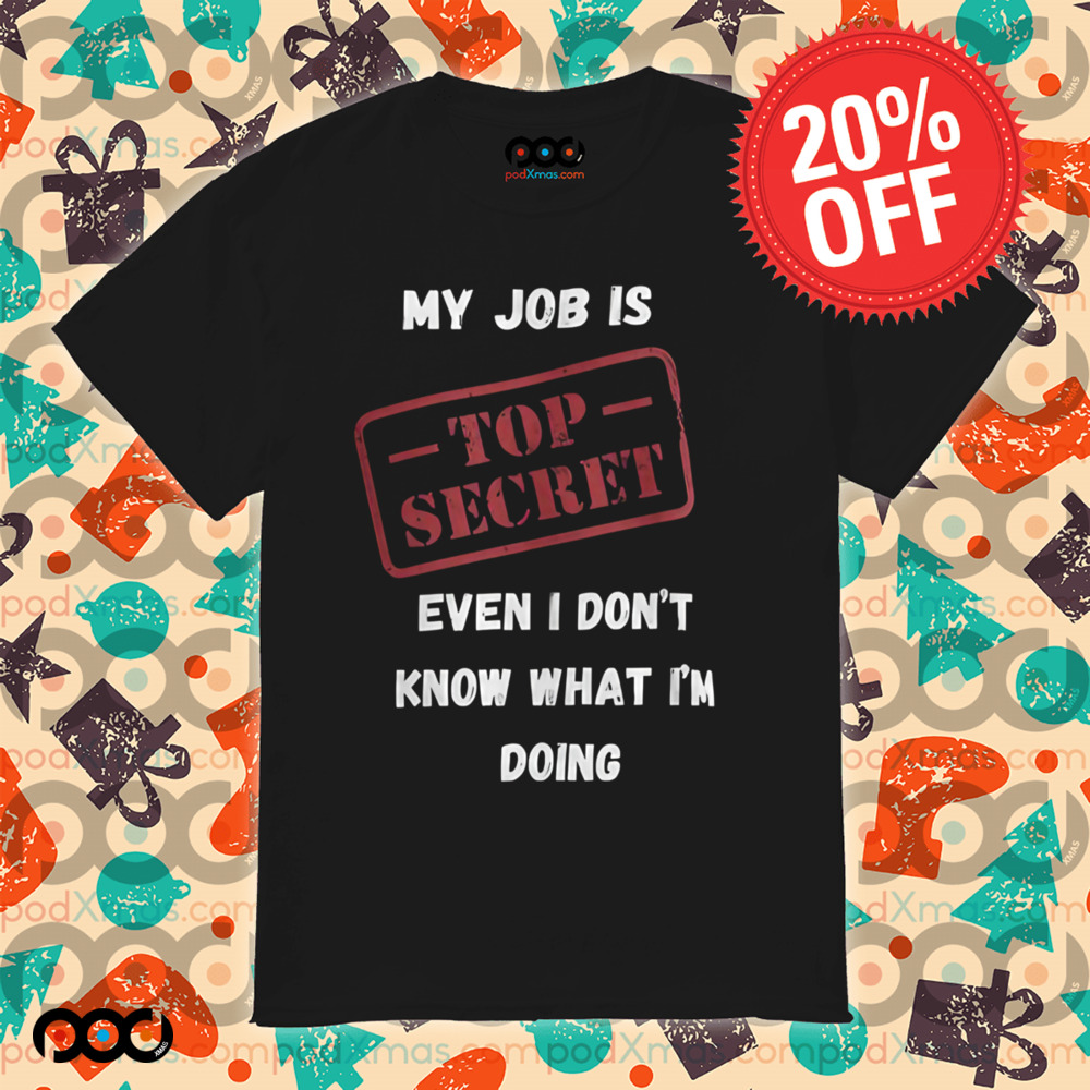 My Job Is Top Secret Even I Don't Know What I'm Doing Quote Shirt