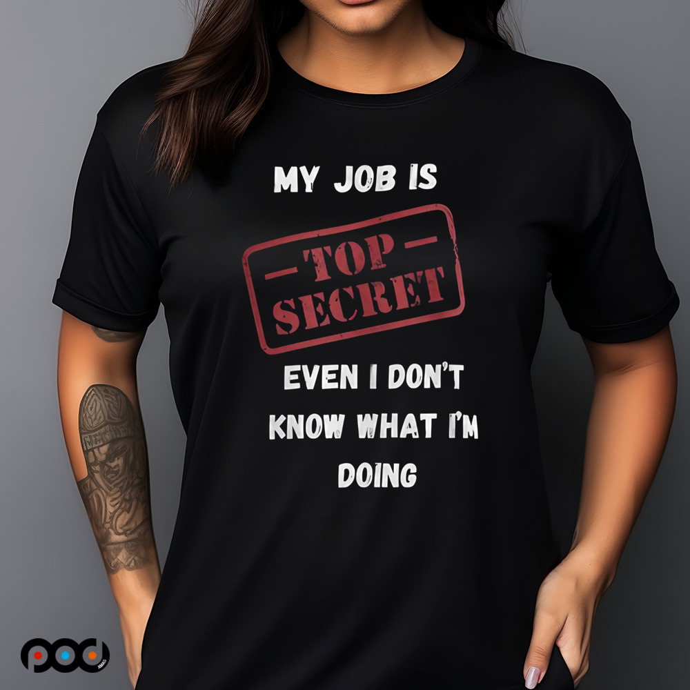 My Job Is Top Secret Even I Don't Know What I'm Doing Quote Shirt