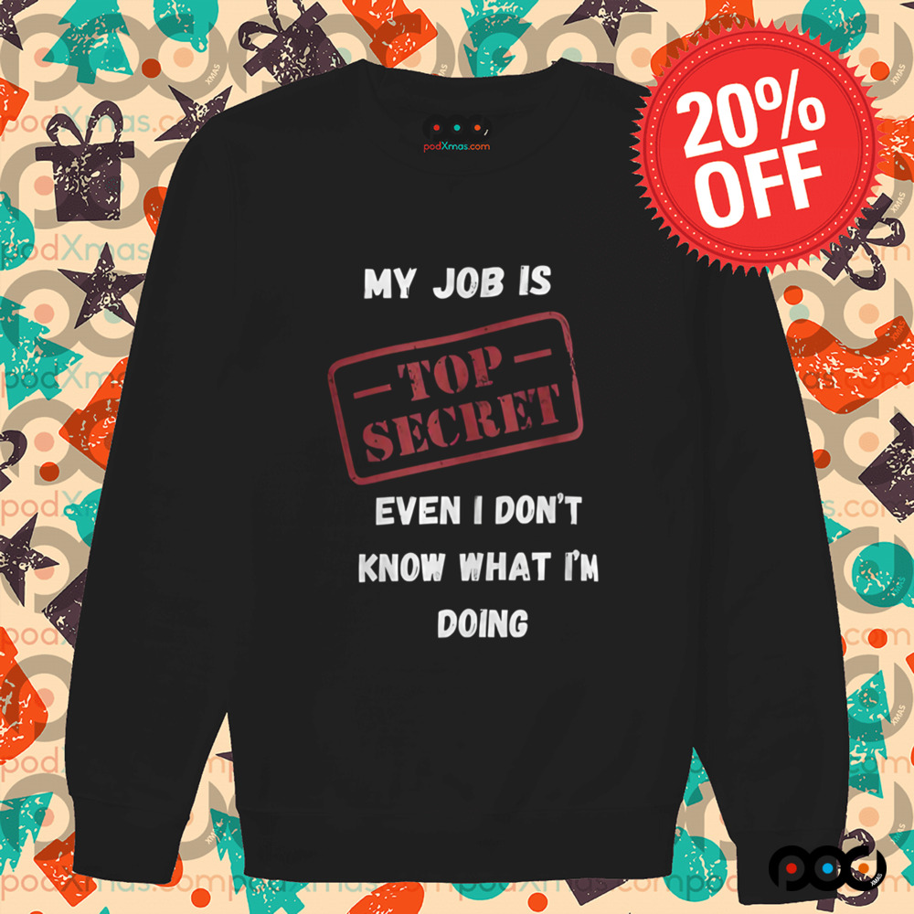 My Job Is Top Secret Even I Don't Know What I'm Doing Quote Shirt
