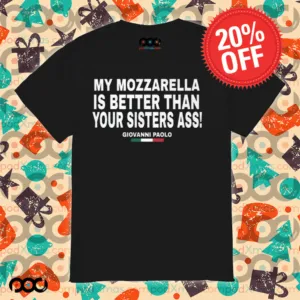 My Mozzarella Is Better Than Your Sisters Ass Giovanni Paolo Shirt