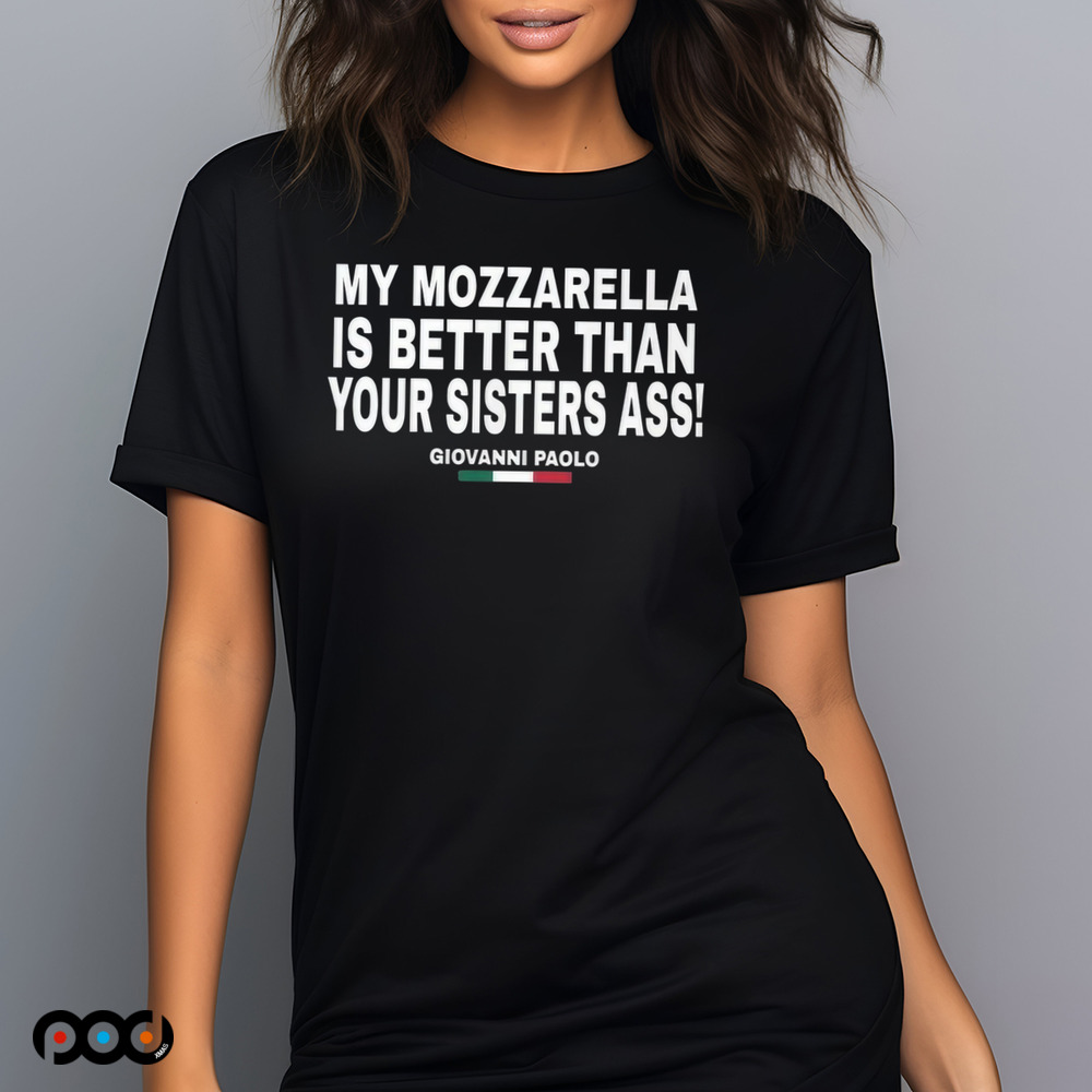 My Mozzarella Is Better Than Your Sisters Ass Giovanni Paolo Shirt