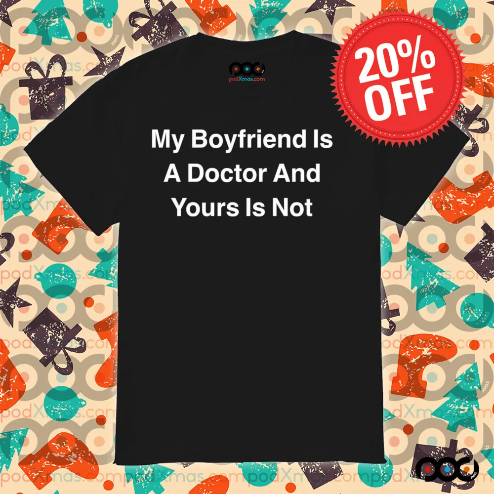 My boyfriend is a doctor and yours is not shirt