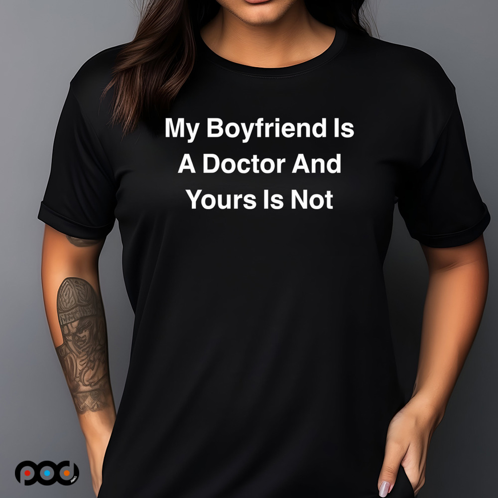 My boyfriend is a doctor and yours is not shirt