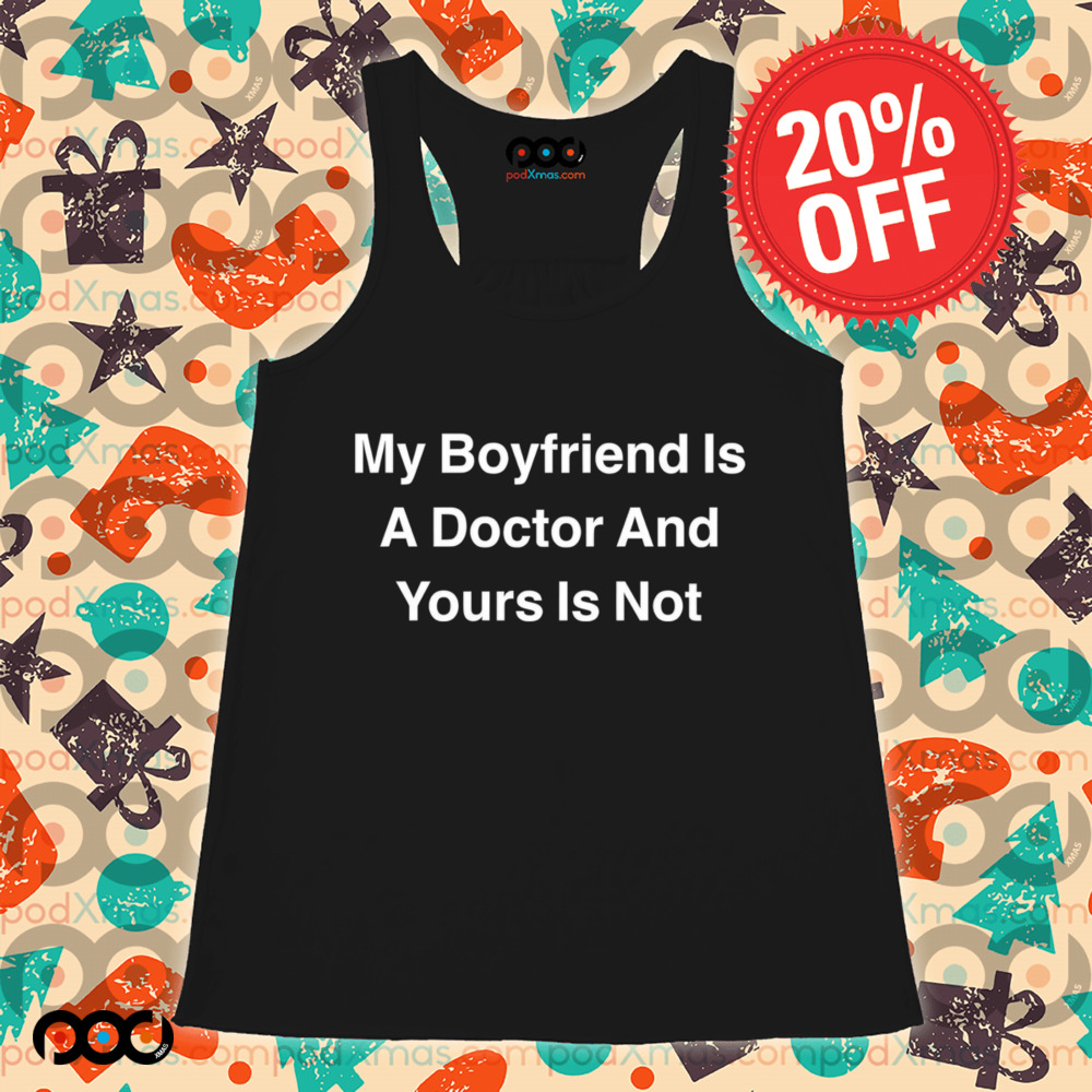 My boyfriend is a doctor and yours is not shirt