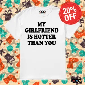 My girlfriend is hotter than you shirt