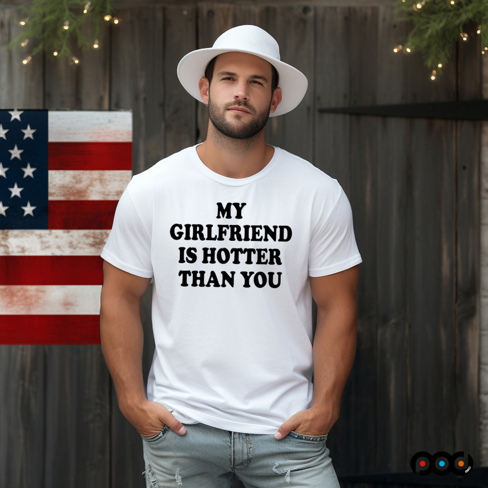 My girlfriend is hotter than you shirt