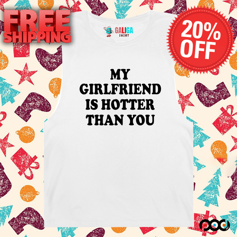 My girlfriend is hotter than you shirt