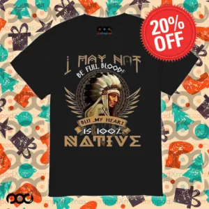 Native American I May Not Be Full Blooded is 100% native shirt