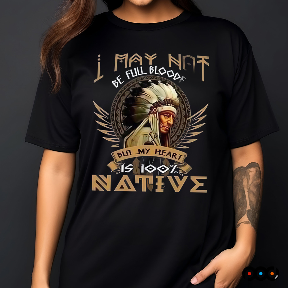 Native American I May Not Be Full Blooded is 100% native shirt