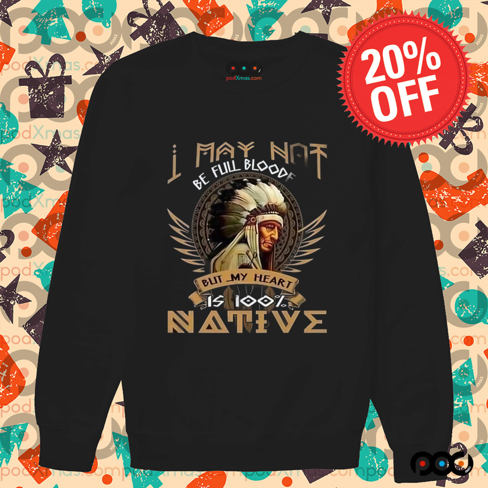 Native American I May Not Be Full Blooded is 100% native shirt