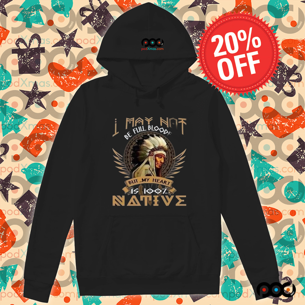 Native American I May Not Be Full Blooded is 100% native shirt