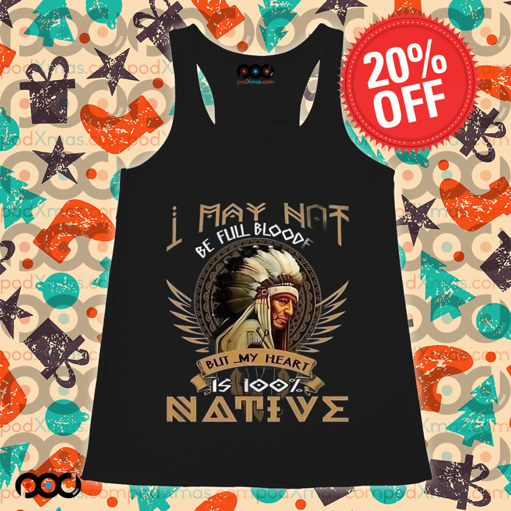 Native American I May Not Be Full Blooded is 100% native shirt