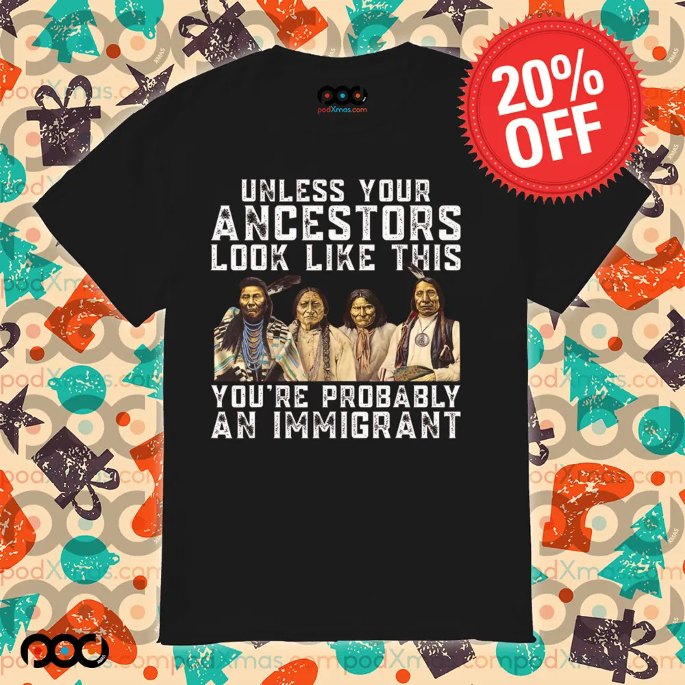Native American Unless Your Ancestors Look Like This You're Immigrant Shirt