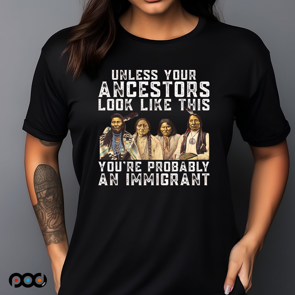 Native American Unless Your Ancestors Look Like This You're Immigrant Shirt