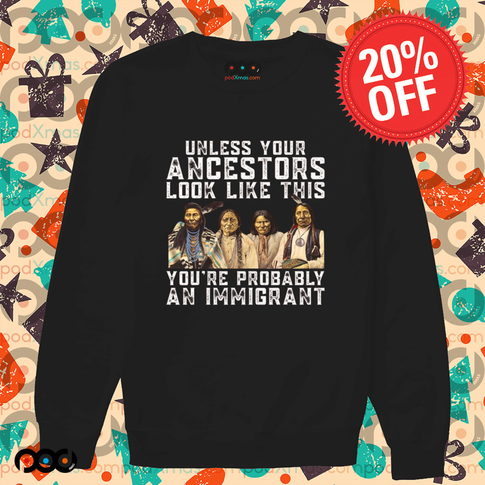 Native American Unless Your Ancestors Look Like This You're Immigrant Shirt