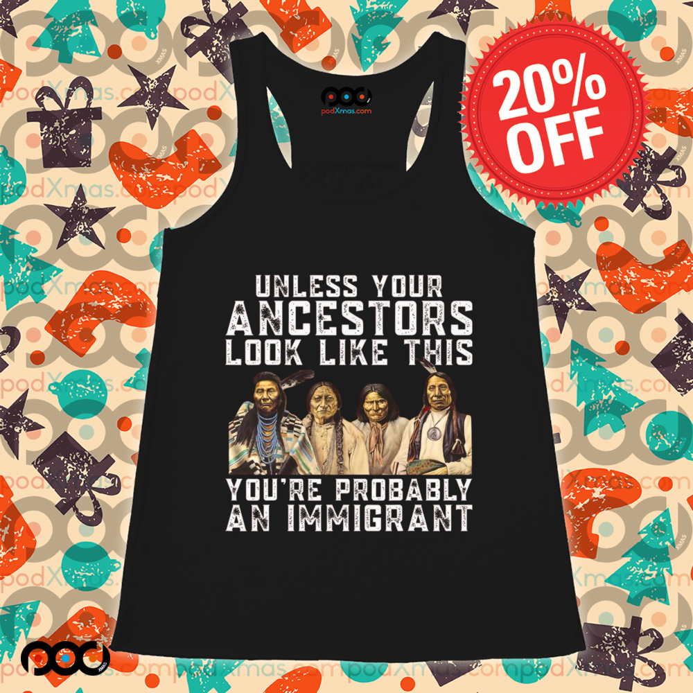 Native American Unless Your Ancestors Look Like This You're Immigrant Shirt