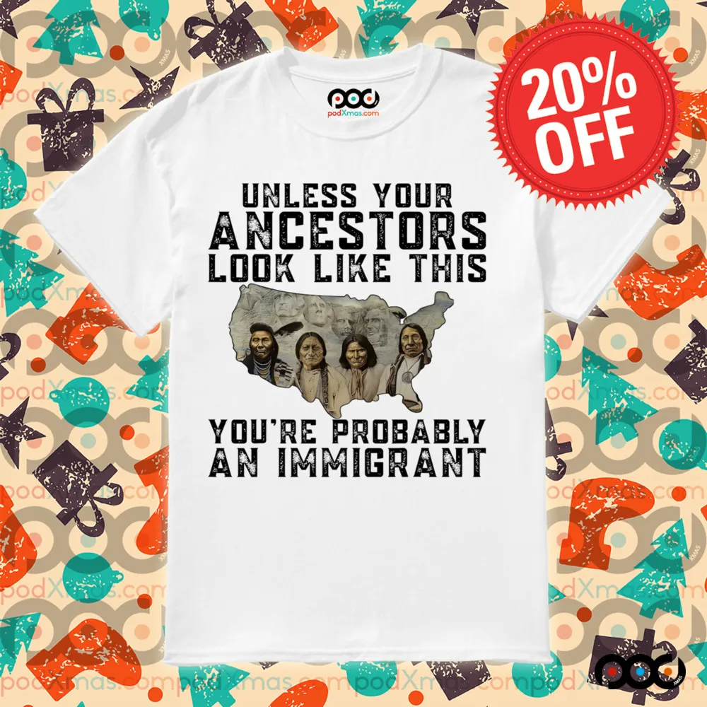 Native American Unless Your Ancestors Look Like This You're Probably An Immigrant Shirt