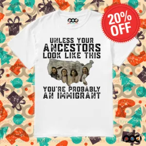 Native American Unless Your Ancestors Look Like This You're Probably An Immigrant Shirt