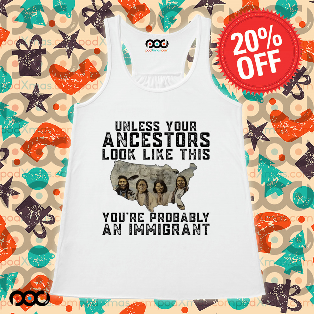 Native American Unless Your Ancestors Look Like This You're Probably An Immigrant Shirt