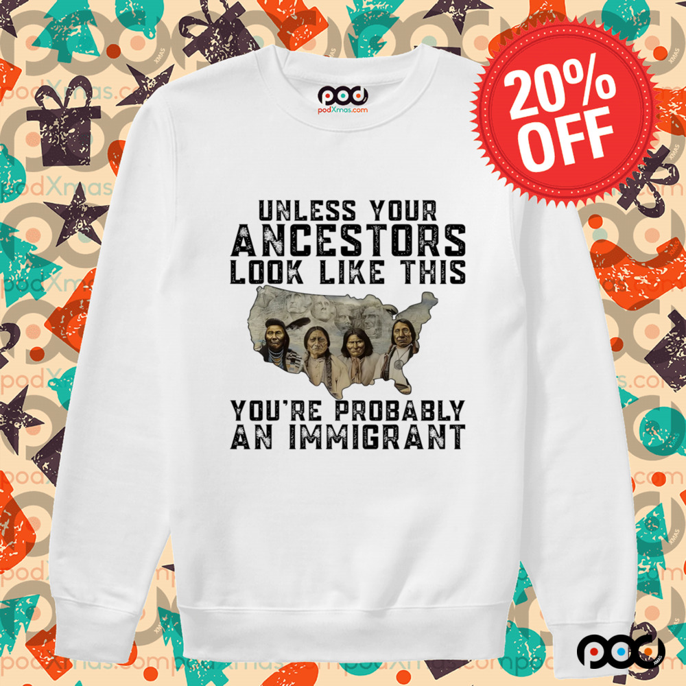 Native American Unless Your Ancestors Look Like This You're Probably An Immigrant Shirt