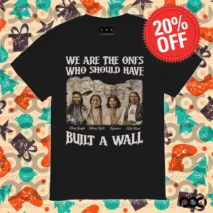 Native American We Are The Ones Who Should Have Built A Wall Shirt