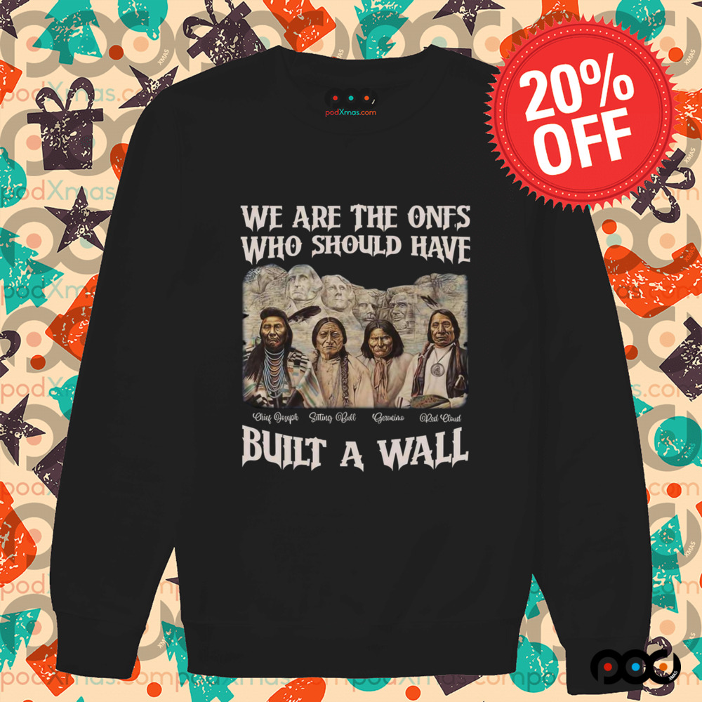 Native American We Are The Ones Who Should Have Built A Wall Shirt