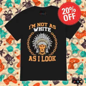 Native American i m not as white as i look shirt
