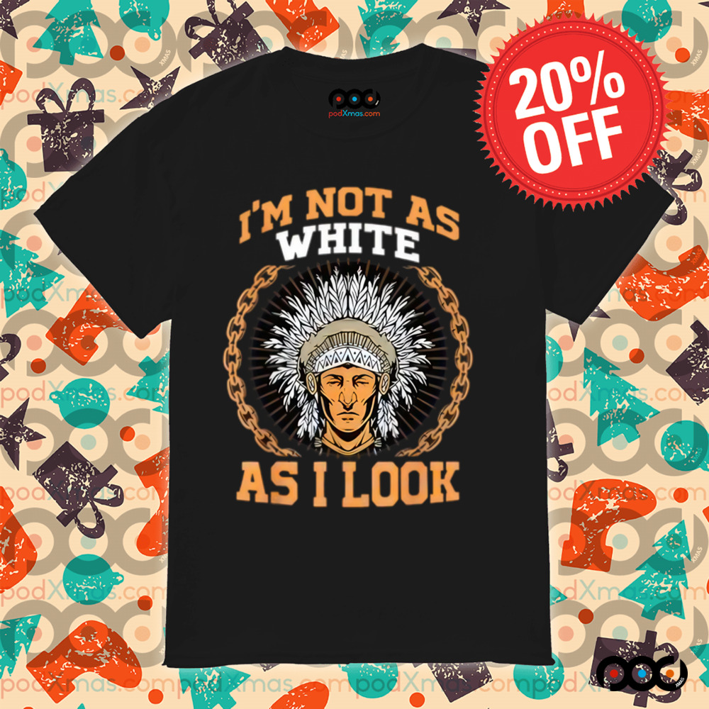 Native American i m not as white as i look shirt