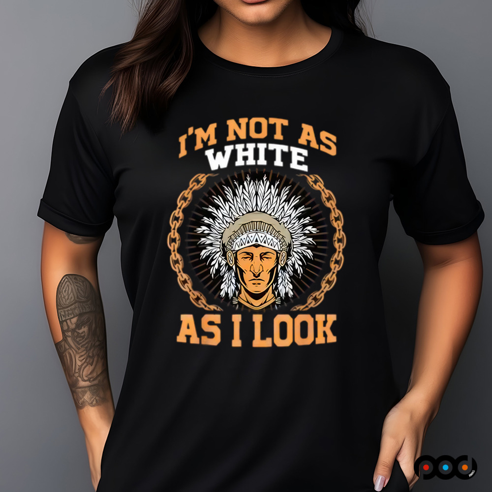 Native American i m not as white as i look shirt