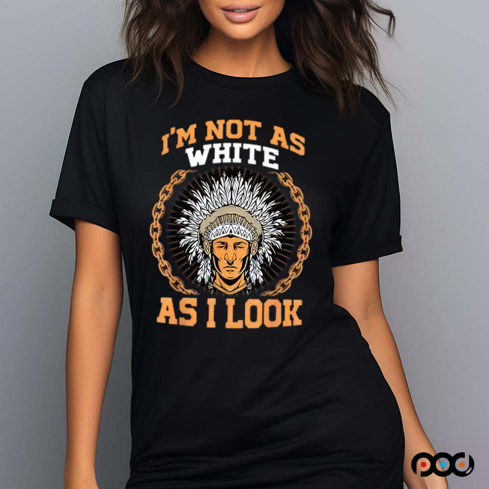 Native American i m not as white as i look shirt