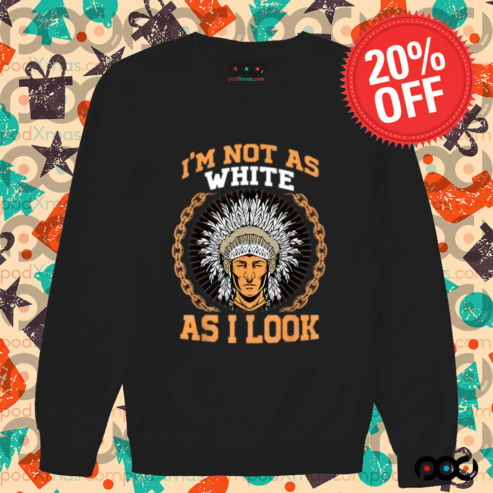 Native American i m not as white as i look shirt