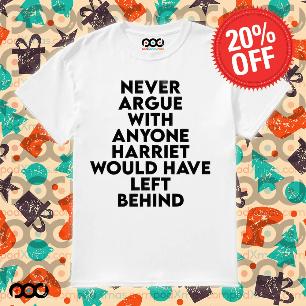 Never Argue With Someone Harriet Would Have Left Behind Quote Shirt