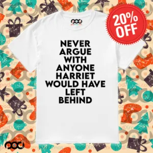 Never Argue With Someone Harriet Would Have Left Behind Quote Shirt