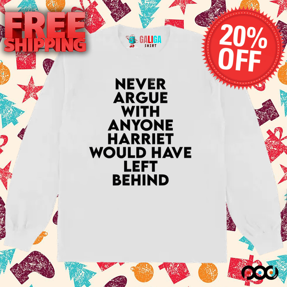 Never Argue With Someone Harriet Would Have Left Behind Quote Shirt