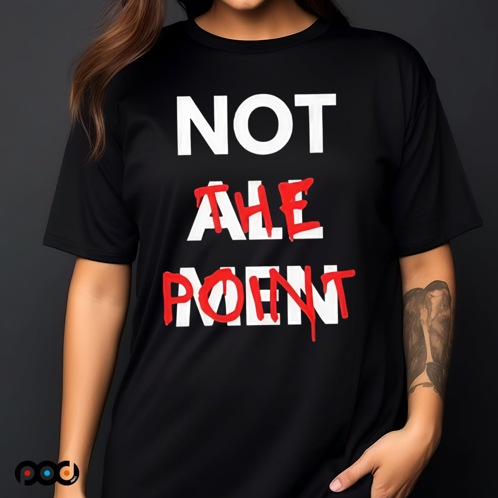 Not All Men Not The Point Shirt