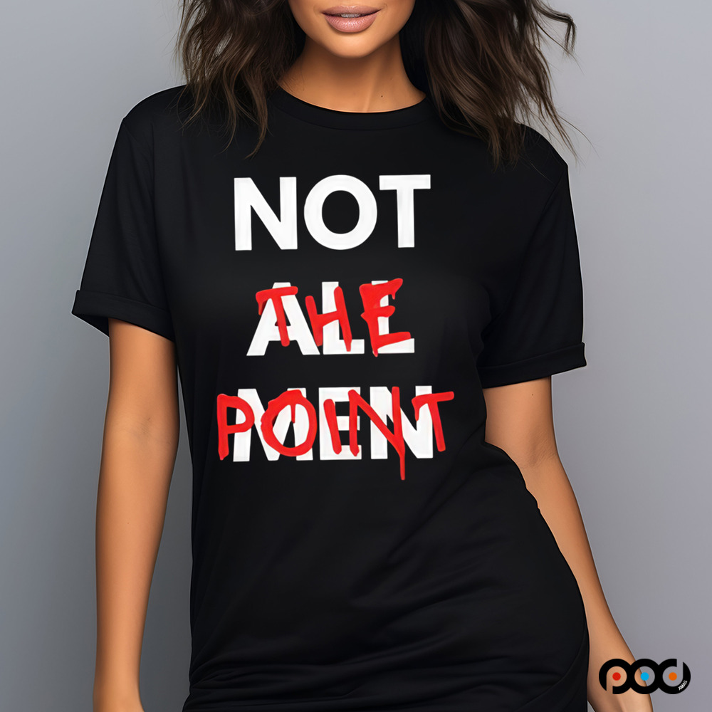 Not All Men Not The Point Shirt