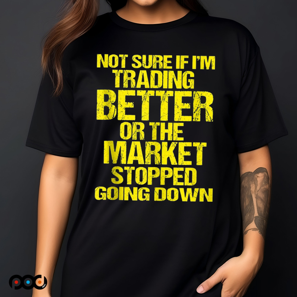 Not Sure If I'm Trading Better Or The Market Stopped Going Down Shirt