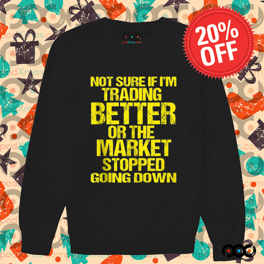 Not Sure If I'm Trading Better Or The Market Stopped Going Down Shirt