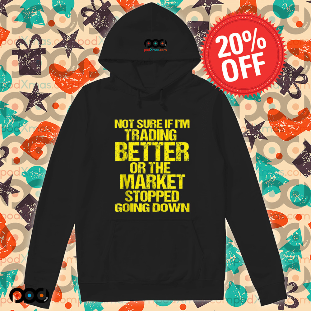 Not Sure If I'm Trading Better Or The Market Stopped Going Down Shirt
