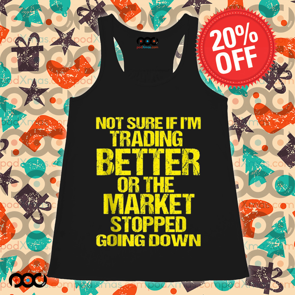 Not Sure If I'm Trading Better Or The Market Stopped Going Down Shirt