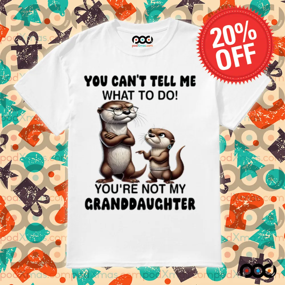 Otter You can't tell me what to do you're not my granddaughter shirt