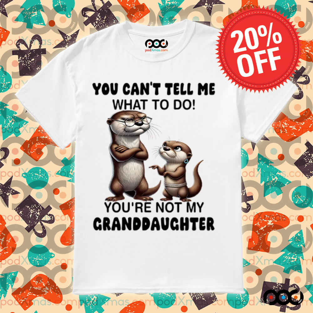 Otter You can't tell me what to do you're not my granddaughter shirt