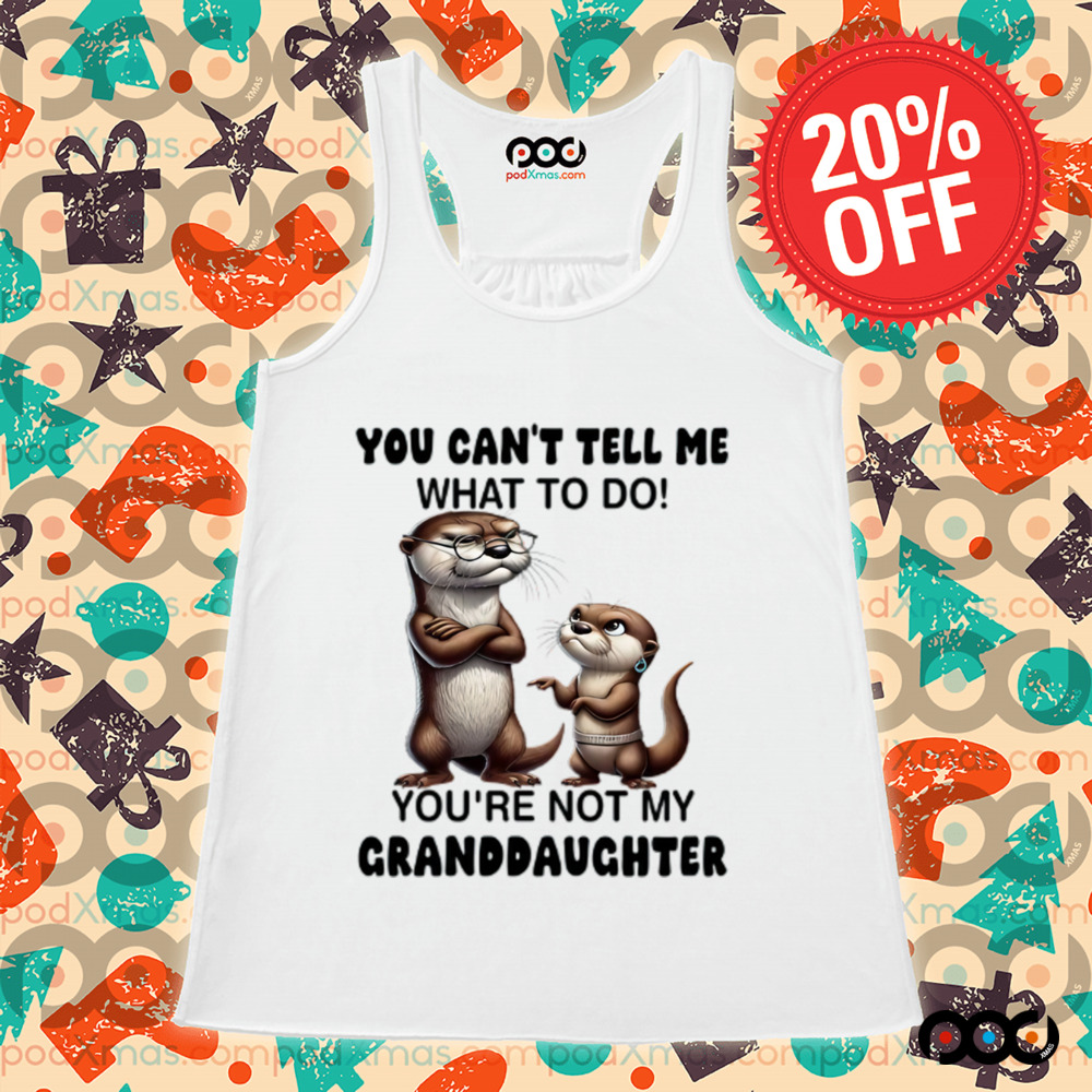 Otter You can't tell me what to do you're not my granddaughter shirt