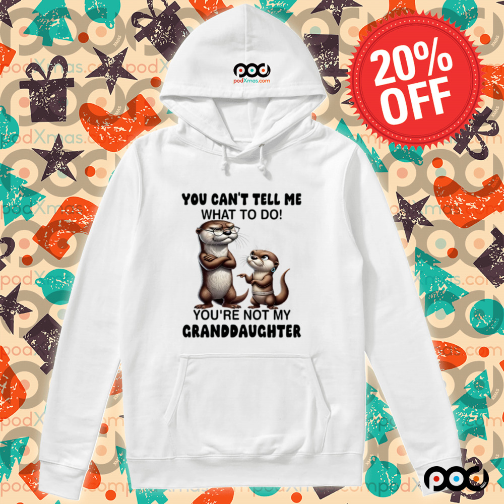 Otter You can't tell me what to do you're not my granddaughter shirt